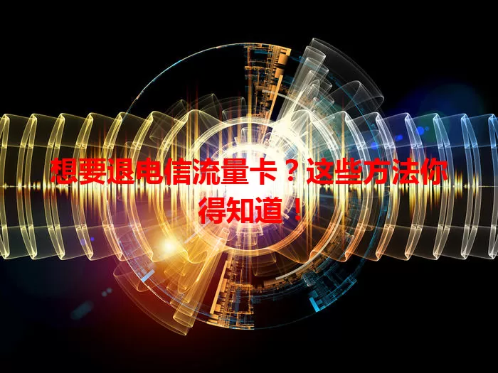 想要退电信流量卡？这些方法你得知道！