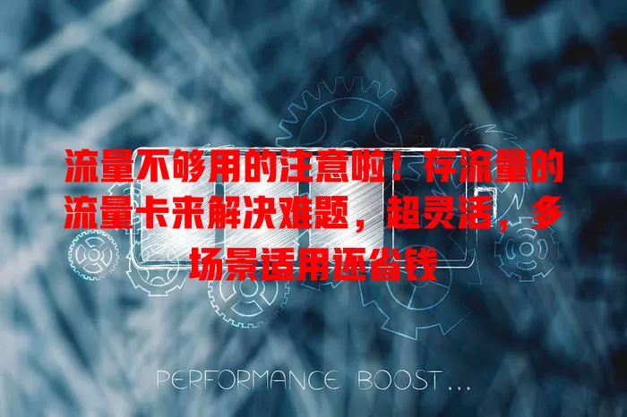 流量不够用的注意啦！存流量的流量卡来解决难题，超灵活，多场景适用还省钱