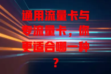 通用流量卡与专流量卡，你更适合哪一种？