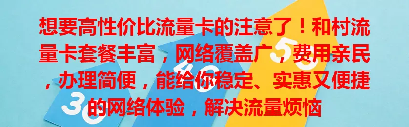 想要高性价比流量卡的注意了！和村流量卡套餐丰富，网络覆盖广，费用亲民，办理简便，能给你稳定、实惠又便捷的网络体验，解决流量烦恼
