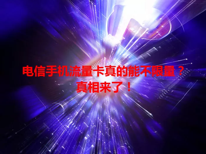 电信手机流量卡真的能不限量？真相来了！