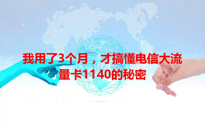 我用了3个月，才搞懂电信大流量卡1140的秘密