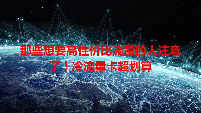 那些想要高性价比流量的人注意了！冷流量卡超划算