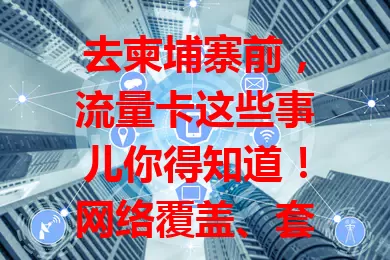 去柬埔寨前，流量卡这些事儿你得知道！网络覆盖、套餐选择、费用详情、有效期，都要了解清楚，才能选到适合的流量卡，畅享便捷网络体验