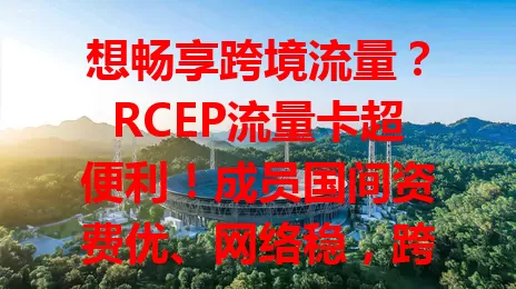 想畅享跨境流量？RCEP流量卡超便利！成员国间资费优、网络稳，跨国沟通无阻，还助跨境电商等拓展业务，有需求就关注它！