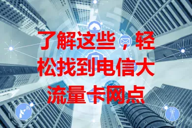 了解这些，轻松找到电信大流量卡网点