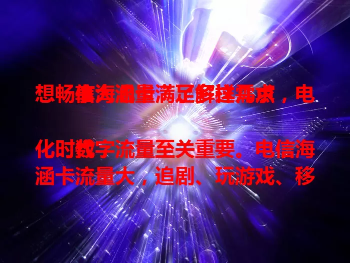 想畅享大流量？了解这几点，电信海涵卡满足多样需求

数字化时代，流量至关重要。电信海涵卡流量大，追剧、玩游戏、移动办公都不愁。网络质量出色，信号稳定。有它，自由探索网络世界，告别流量烦恼，快来体验畅快感受！