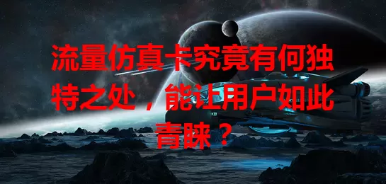 流量仿真卡究竟有何独特之处，能让用户如此青睐？