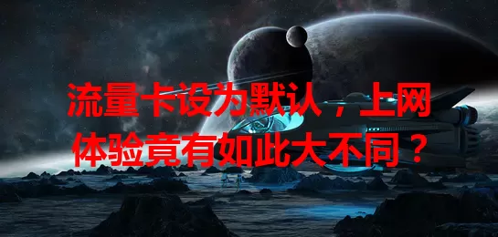 流量卡设为默认，上网体验竟有如此大不同？