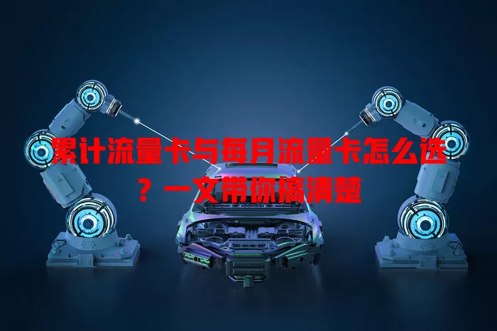 累计流量卡与每月流量卡怎么选？一文带你搞清楚