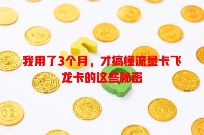 我用了3个月，才搞懂流量卡飞龙卡的这些秘密