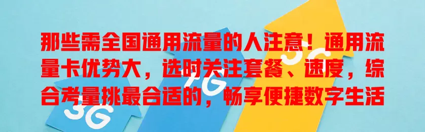 那些需全国通用流量的人注意！通用流量卡优势大，选时关注套餐、速度，综合考量挑最合适的，畅享便捷数字生活