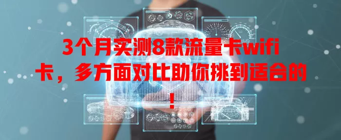 3个月实测8款流量卡wifi卡，多方面对比助你挑到适合的！