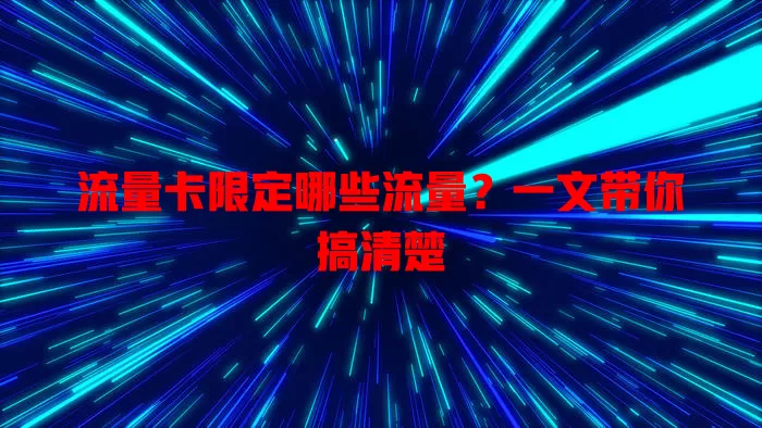 流量卡限定哪些流量？一文带你搞清楚