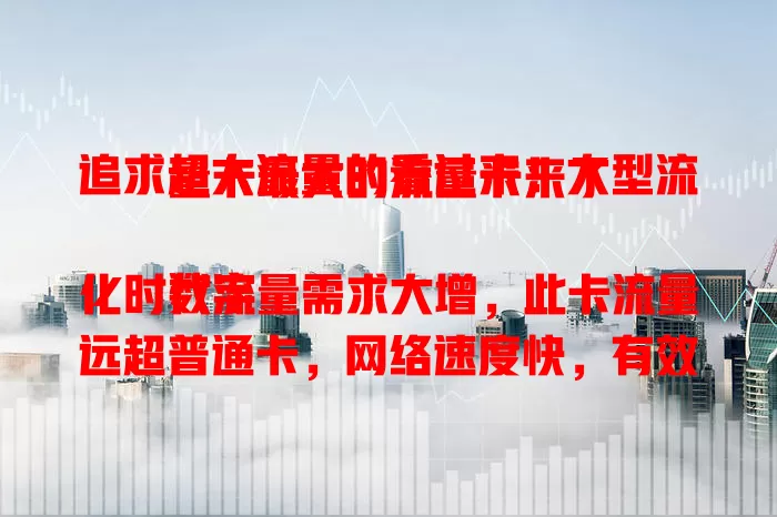 追求超大流量的看过来！大型流量卡最大的流量卡来了

数字化时代流量需求大增，此卡流量远超普通卡，网络速度快，有效期长，无需频繁充值换套餐。流量大户别错过，畅享无限流量，告别焦虑拥抱自由上网时光 。