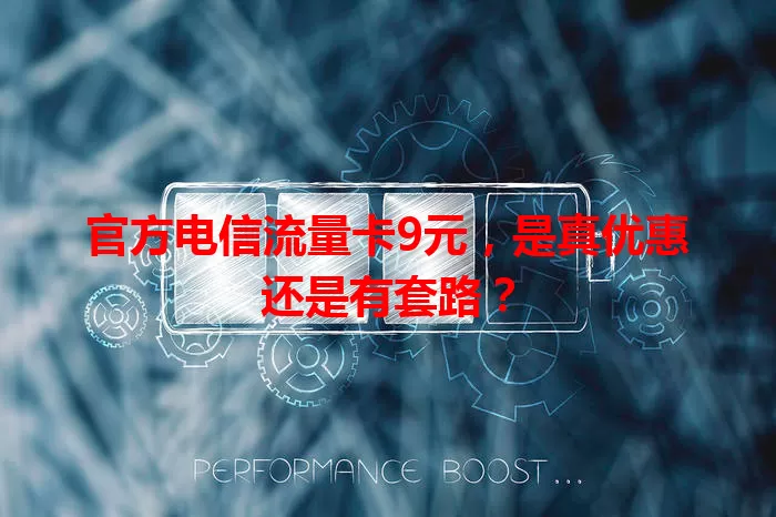 官方电信流量卡9元，是真优惠还是有套路？