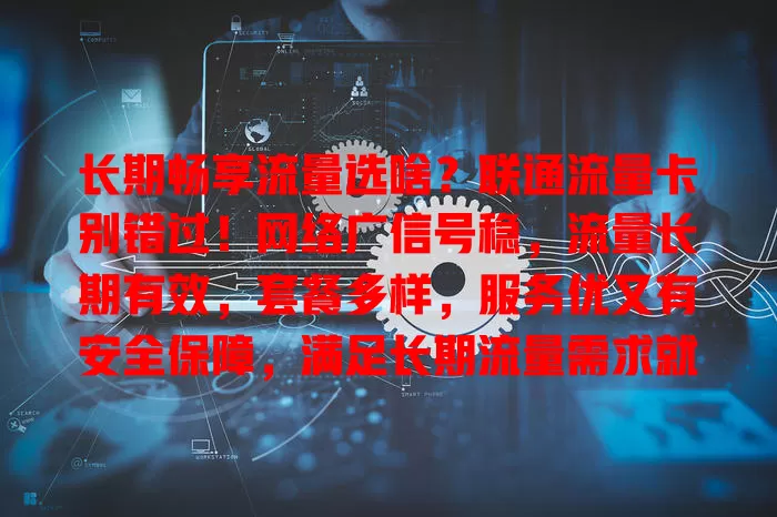 长期畅享流量选啥？联通流量卡别错过！网络广信号稳，流量长期有效，套餐多样，服务优又有安全保障，满足长期流量需求就选它