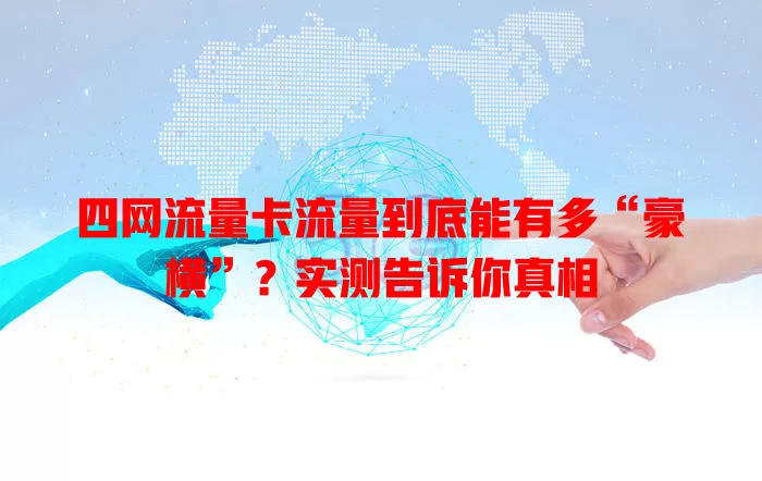 四网流量卡流量到底能有多“豪横”？实测告诉你真相