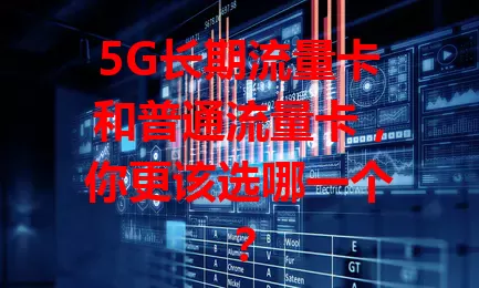 5G长期流量卡和普通流量卡，你更该选哪一个？