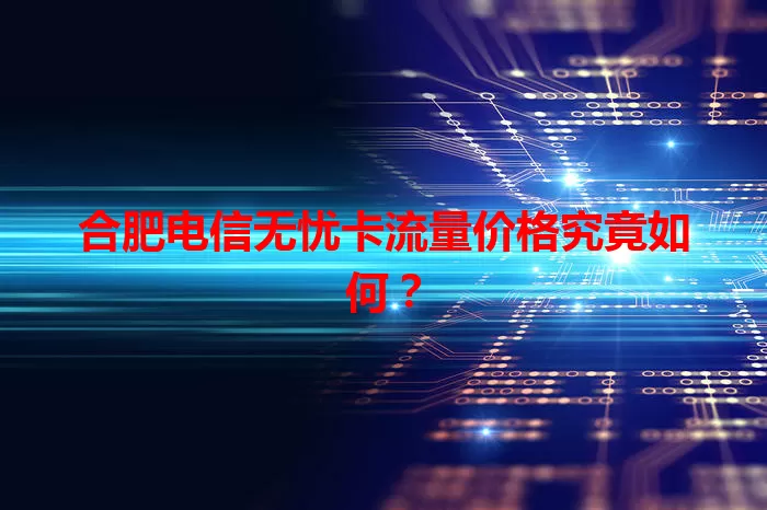 合肥电信无忧卡流量价格究竟如何？