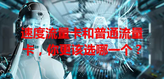 速度流量卡和普通流量卡，你更该选哪一个？