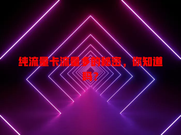 纯流量卡流量多的秘密，你知道吗？