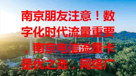 南京朋友注意！数字化时代流量重要，南京电信流量卡是优之选，网络广稳、套餐多样、服务贴心，还不断优化，值得考虑！