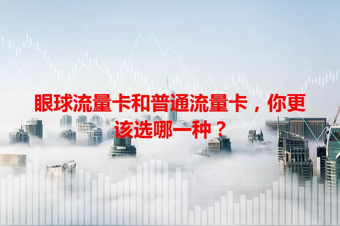 眼球流量卡和普通流量卡，你更该选哪一种？