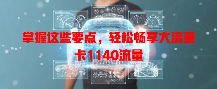 掌握这些要点，轻松畅享大流量卡1140流量