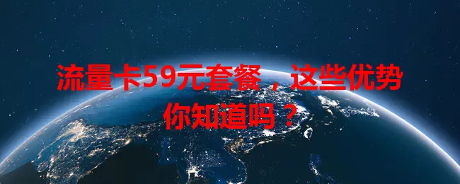 流量卡59元套餐，这些优势你知道吗？