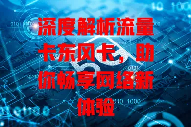 深度解析流量卡东风卡，助你畅享网络新体验
