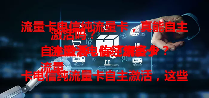 流量卡电信纯流量卡，真能自主激活吗？
流量卡电信纯流量卡自主激活，你了解多少？
流量卡电信纯流量卡自主激活，这些要点需知道！