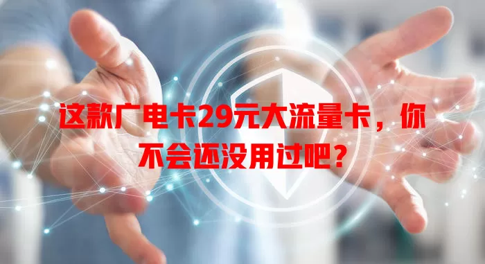 这款广电卡29元大流量卡，你不会还没用过吧？