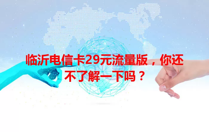 临沂电信卡29元流量版，你还不了解一下吗？