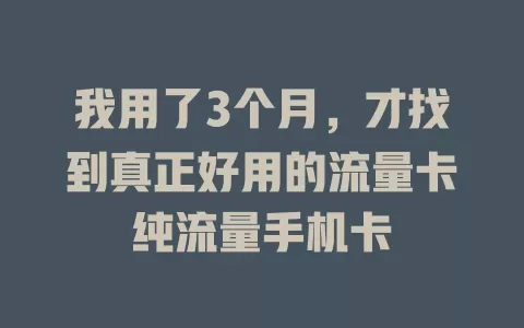 我用了3个月，才找到真正好用的流量卡纯流量手机卡