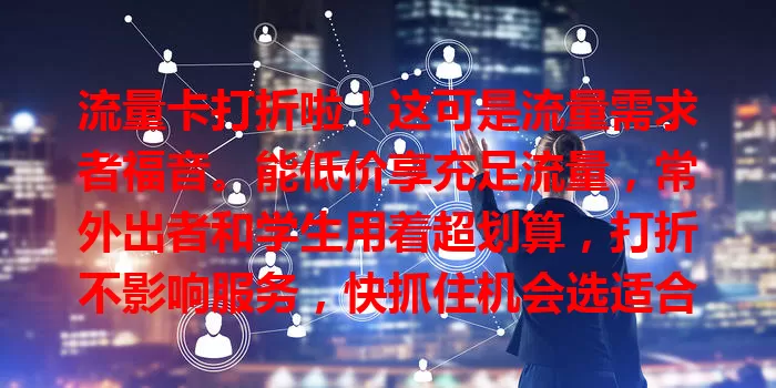 流量卡打折啦！这可是流量需求者福音。能低价享充足流量，常外出者和学生用着超划算，打折不影响服务，快抓住机会选适合的卡，畅享低价流量体验