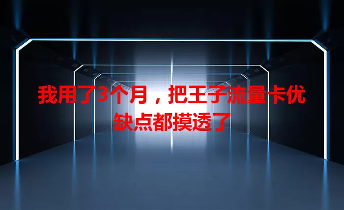 我用了3个月，把王子流量卡优缺点都摸透了
