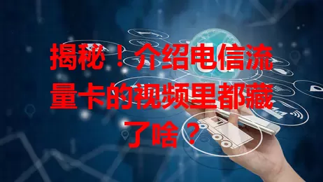 揭秘！介绍电信流量卡的视频里都藏了啥？