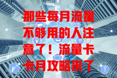 那些每月流量不够用的人注意了！流量卡卡月攻略来了
