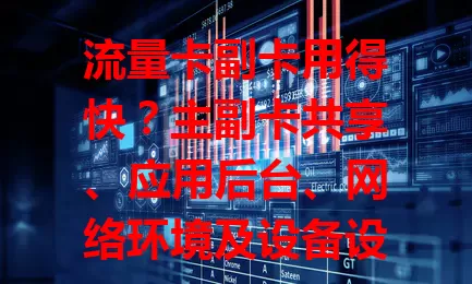 流量卡副卡用得快？主副卡共享、应用后台、网络环境及设备设置这些原因你得知道