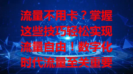 流量不用卡？掌握这些技巧轻松实现流量自由！数字化时代流量至关重要，传统卡问题多。内容为王，优质内容吸粉；运营社交媒体，按特点策略提升曝光；合作互推扩受众；注重用户体验。多管齐下摆脱流量卡依赖。