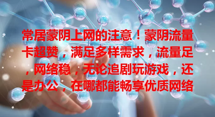 常居蒙阴上网的注意！蒙阴流量卡超赞，满足多样需求，流量足，网络稳，无论追剧玩游戏，还是办公，在哪都能畅享优质网络，增添生活工作便利