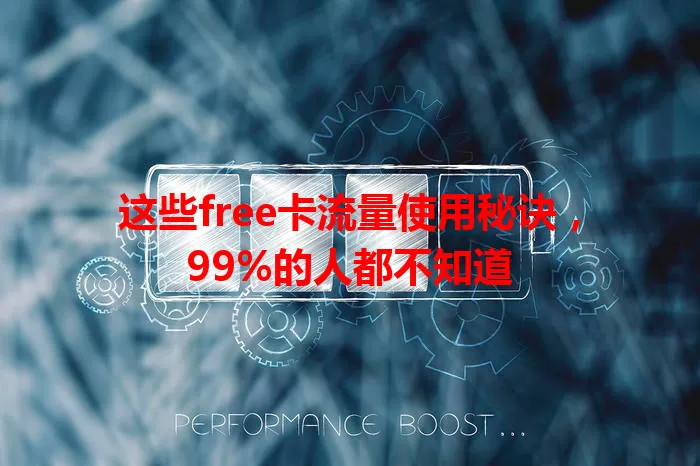 这些free卡流量使用秘诀，99%的人都不知道