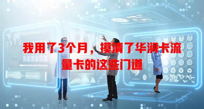 我用了3个月，摸清了华润卡流量卡的这些门道