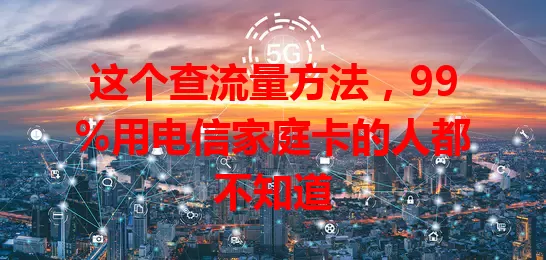 这个查流量方法，99%用电信家庭卡的人都不知道