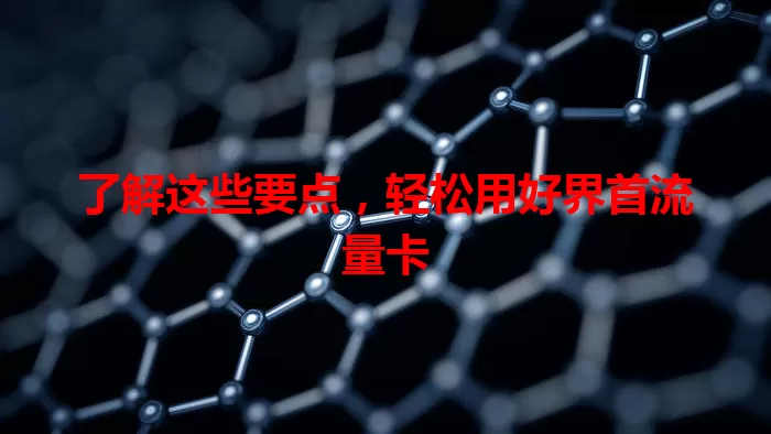 了解这些要点，轻松用好界首流量卡