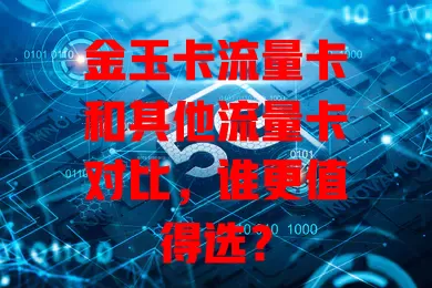 金玉卡流量卡和其他流量卡对比，谁更值得选？