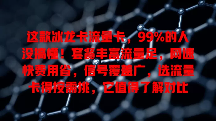 这款冰龙卡流量卡，99%的人没搞懂！套餐丰富流量足，网速快费用省，信号覆盖广，选流量卡得按需挑，它值得了解对比