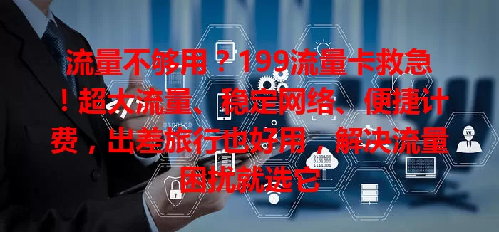 流量不够用？199流量卡救急！超大流量、稳定网络、便捷计费，出差旅行也好用，解决流量困扰就选它