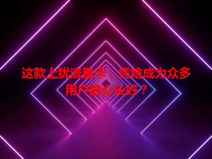 这款上犹流量卡，凭啥成为众多用户的心头好？